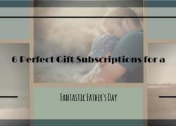 6 Perfect Gift Subscriptions for a Fantastic Father’s Day 6 Perfect Gift Subscriptions for a Fantastic Father’s Day